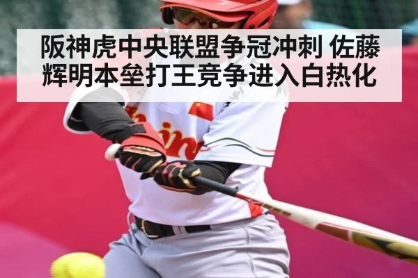 阪神虎中央联盟争冠冲刺 佐藤辉明本垒打王竞争进入白热化