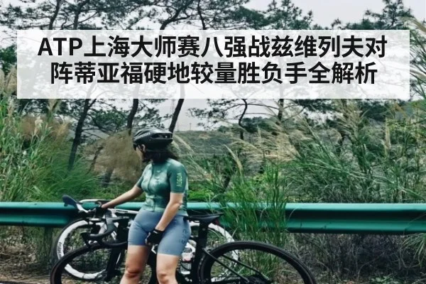 ATP上海大师赛八强战兹维列夫对阵蒂亚福硬地较量胜负手全解析