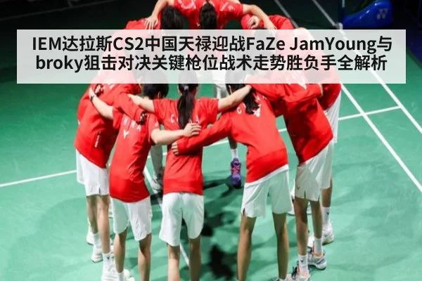 IEM达拉斯CS2中国天禄迎战FaZe JamYoung与broky狙击对决关键枪位战术走势胜负手全解析