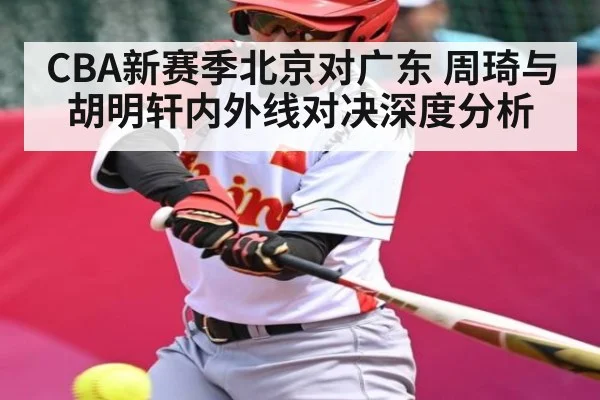 CBA新赛季北京对广东 周琦与胡明轩内外线对决深度分析